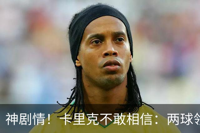 神剧情！卡里克不敢相信：两球领先被逆转，曼联主场沦陷，惨遭淘汰出局